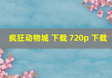 疯狂动物城 下载 720p 下载